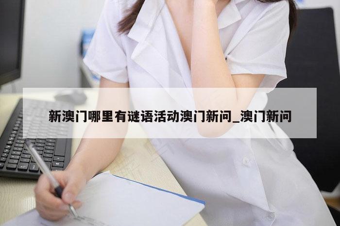 新澳门哪里有谜语活动澳门新问_澳门新问